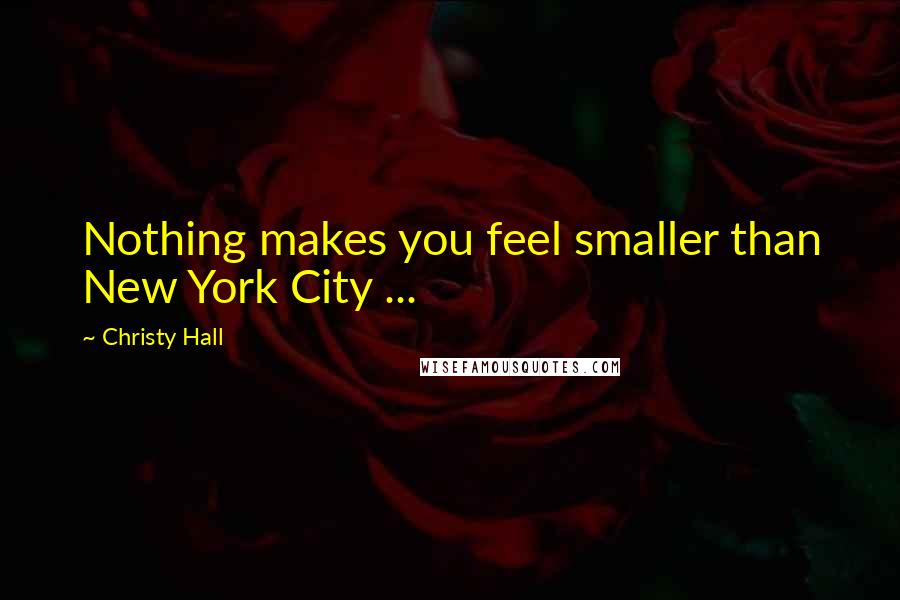 Christy Hall quotes: Nothing makes you feel smaller than New York City ...