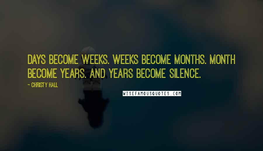 Christy Hall quotes: Days become weeks. Weeks become months. Month become years. And years become silence.