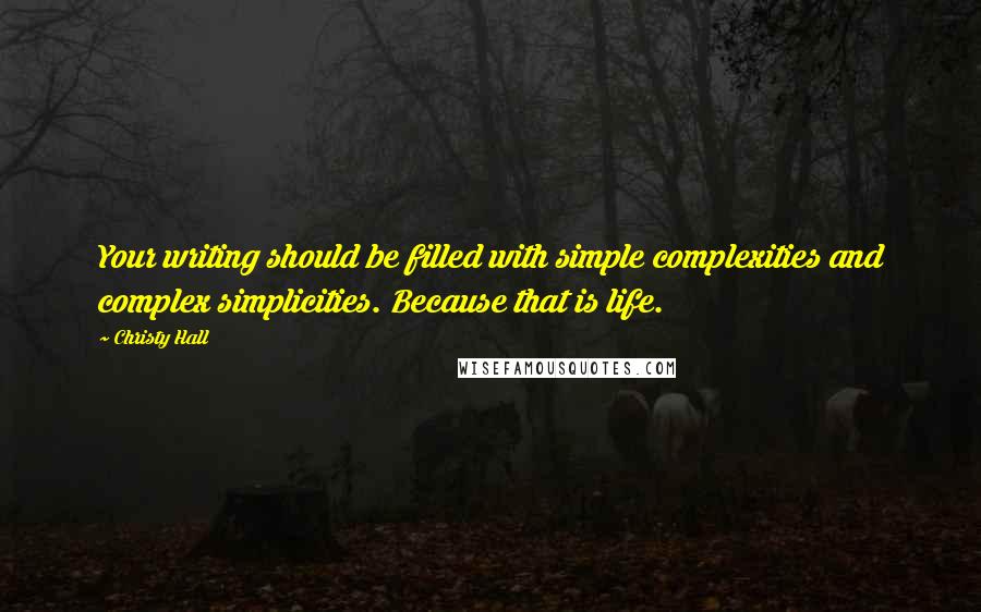 Christy Hall quotes: Your writing should be filled with simple complexities and complex simplicities. Because that is life.