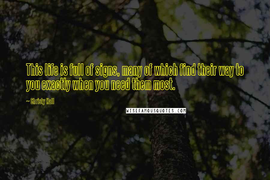 Christy Hall quotes: This life is full of signs, many of which find their way to you exactly when you need them most.