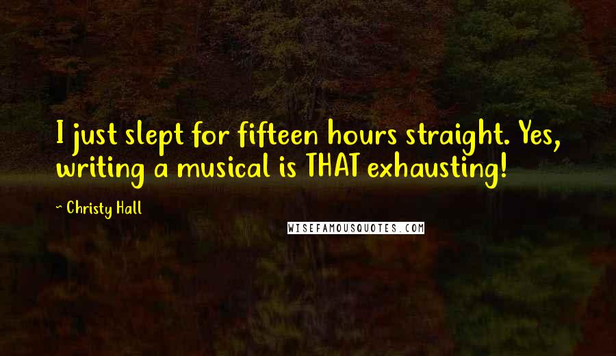 Christy Hall quotes: I just slept for fifteen hours straight. Yes, writing a musical is THAT exhausting!