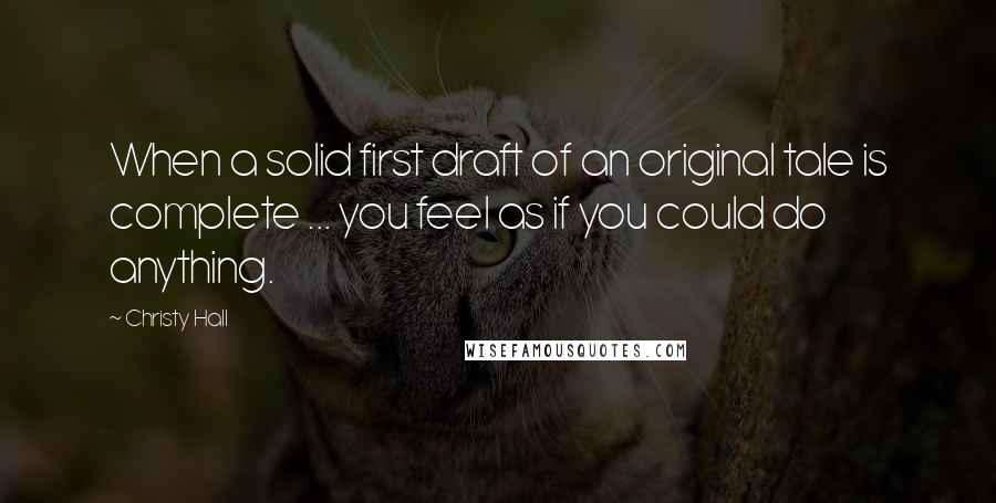 Christy Hall quotes: When a solid first draft of an original tale is complete ... you feel as if you could do anything.