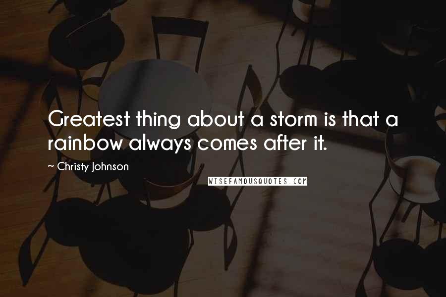 Christy Johnson quotes: Greatest thing about a storm is that a rainbow always comes after it.