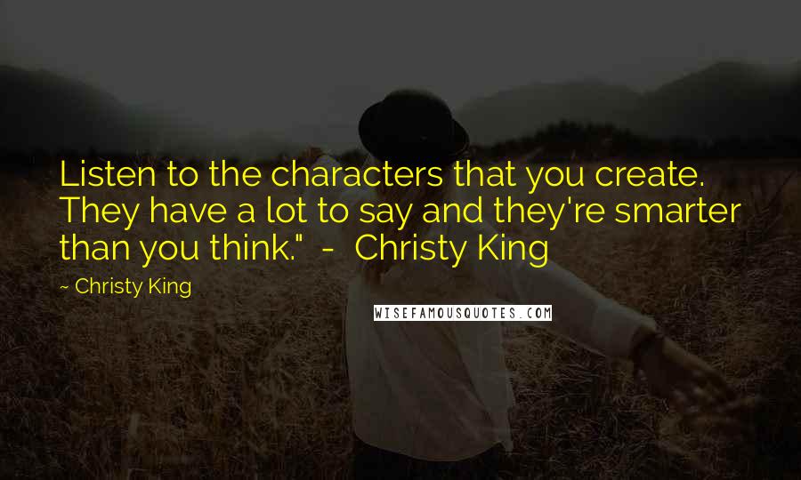 Christy King quotes: Listen to the characters that you create. They have a lot to say and they're smarter than you think." - Christy King