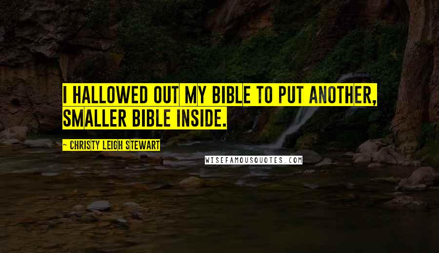 Christy Leigh Stewart quotes: I hallowed out my Bible to put another, smaller Bible inside.