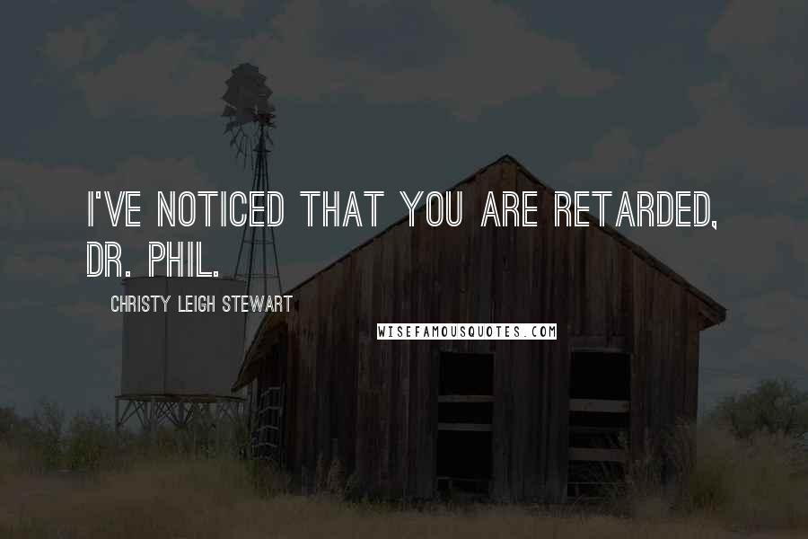 Christy Leigh Stewart quotes: I've noticed that you are retarded, Dr. Phil.