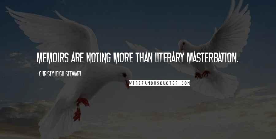 Christy Leigh Stewart quotes: Memoirs are noting more than literary masterbation.