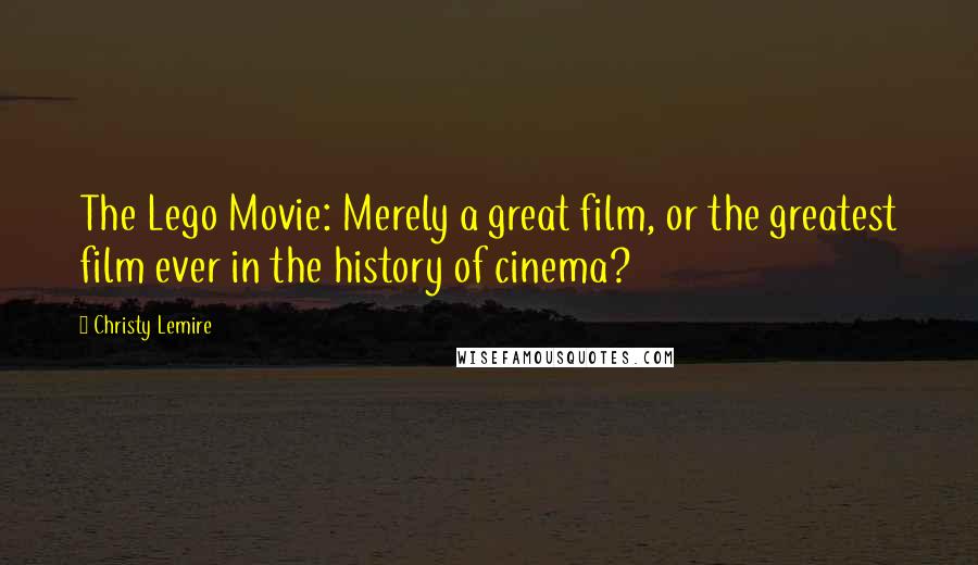 Christy Lemire quotes: The Lego Movie: Merely a great film, or the greatest film ever in the history of cinema?