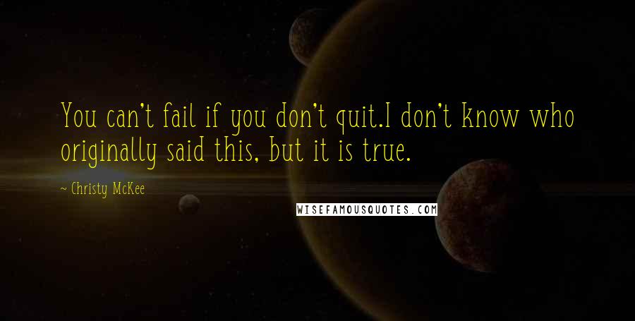 Christy McKee quotes: You can't fail if you don't quit.I don't know who originally said this, but it is true.