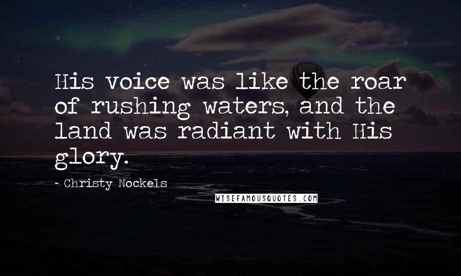 Christy Nockels quotes: His voice was like the roar of rushing waters, and the land was radiant with His glory.