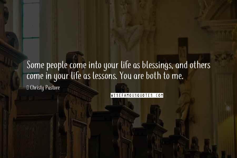 Christy Pastore quotes: Some people come into your life as blessings, and others come in your life as lessons. You are both to me.