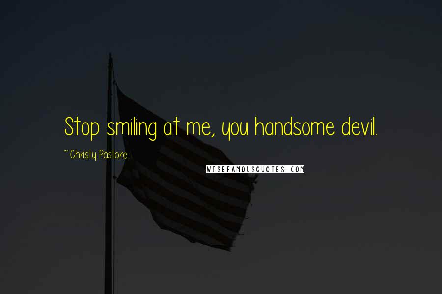 Christy Pastore quotes: Stop smiling at me, you handsome devil.
