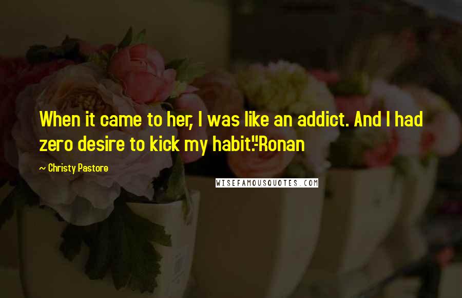 Christy Pastore quotes: When it came to her, I was like an addict. And I had zero desire to kick my habit."-Ronan