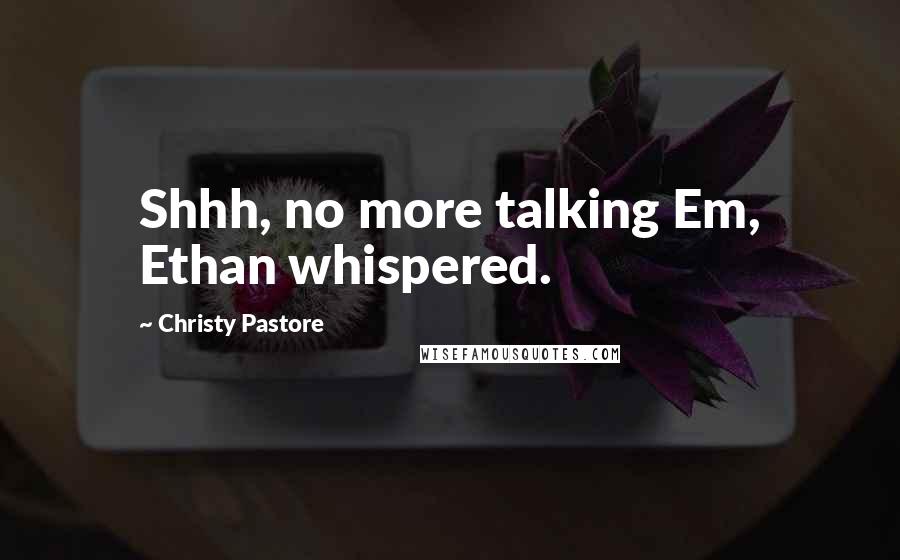 Christy Pastore quotes: Shhh, no more talking Em, Ethan whispered.