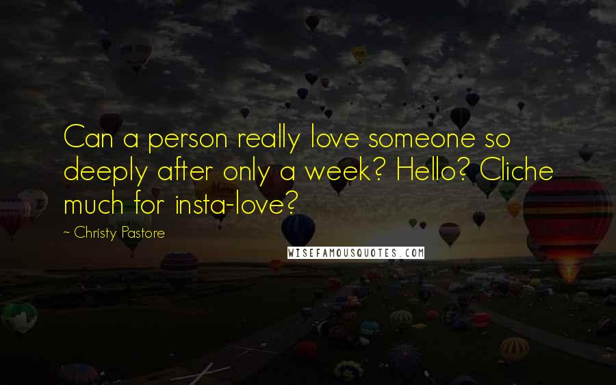Christy Pastore quotes: Can a person really love someone so deeply after only a week? Hello? Cliche much for insta-love?