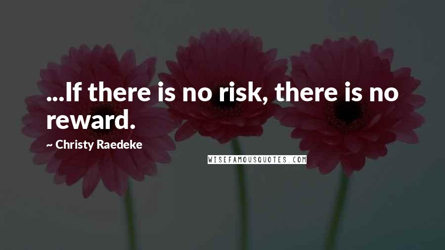 Christy Raedeke quotes: ...If there is no risk, there is no reward.