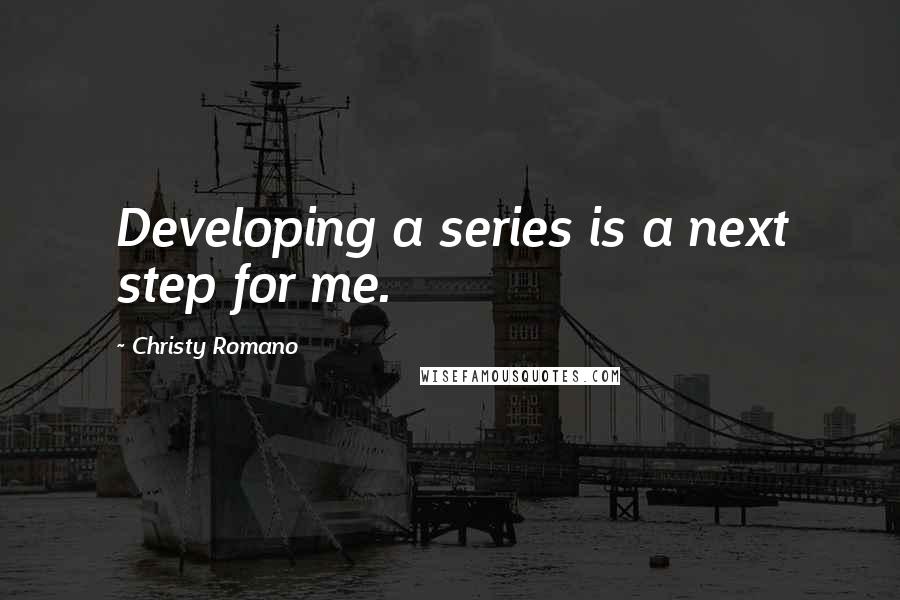 Christy Romano quotes: Developing a series is a next step for me.