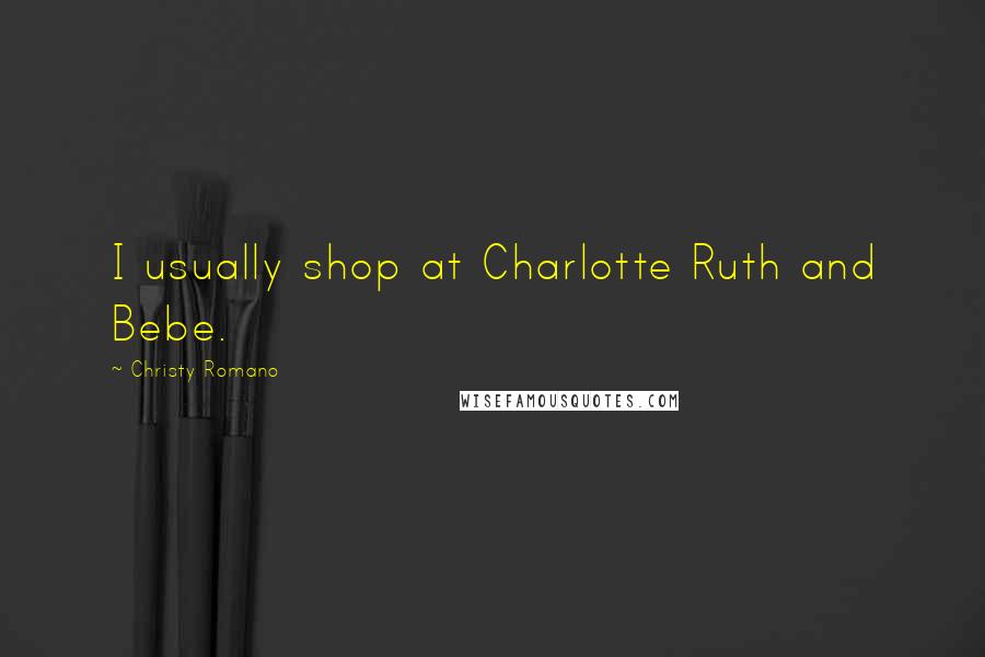 Christy Romano quotes: I usually shop at Charlotte Ruth and Bebe.