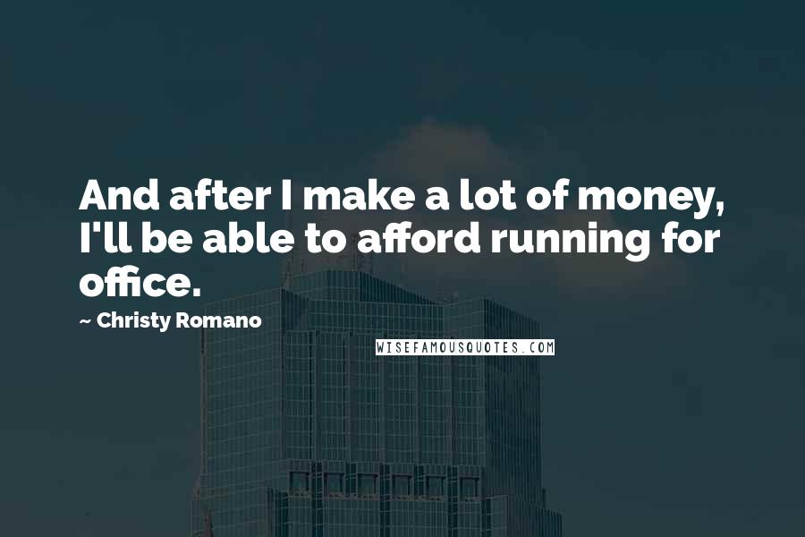 Christy Romano quotes: And after I make a lot of money, I'll be able to afford running for office.