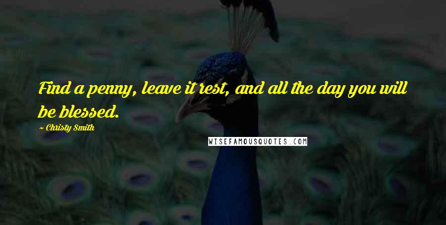 Christy Smith quotes: Find a penny, leave it rest, and all the day you will be blessed.