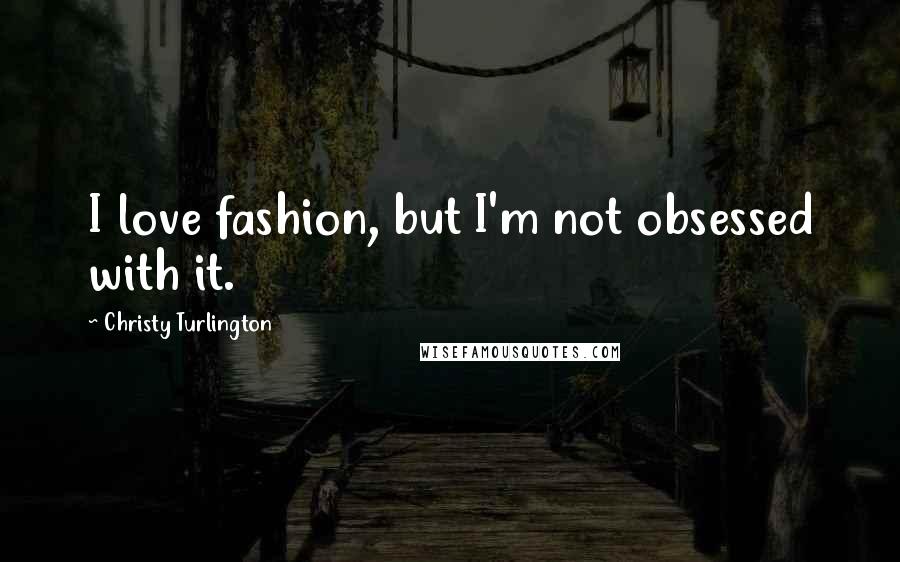 Christy Turlington quotes: I love fashion, but I'm not obsessed with it.