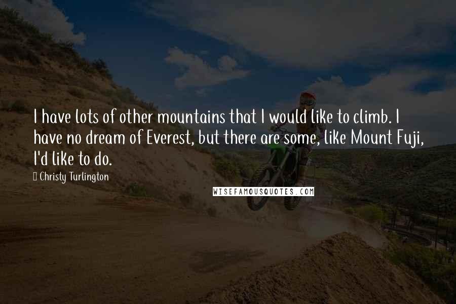 Christy Turlington quotes: I have lots of other mountains that I would like to climb. I have no dream of Everest, but there are some, like Mount Fuji, I'd like to do.