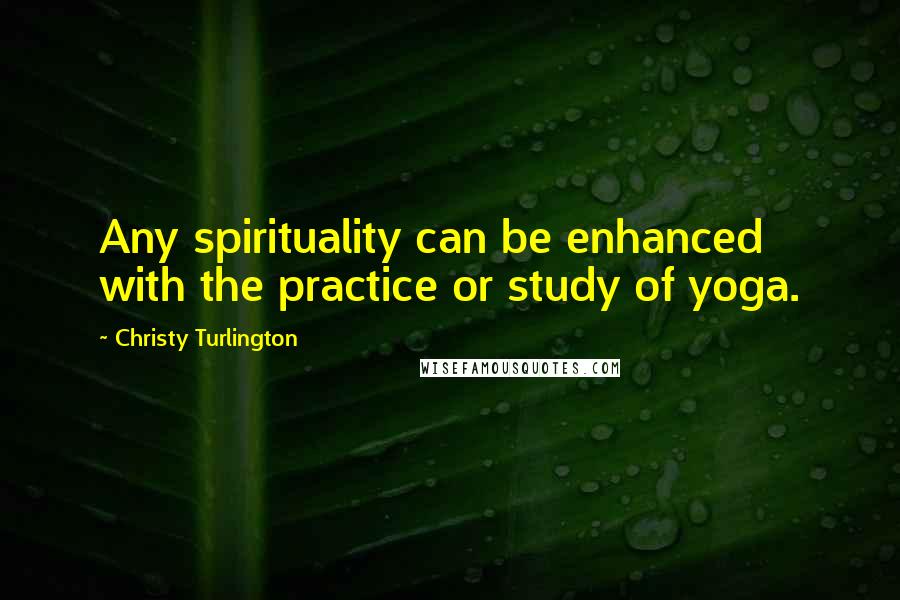 Christy Turlington quotes: Any spirituality can be enhanced with the practice or study of yoga.
