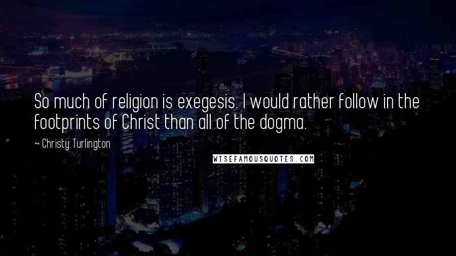 Christy Turlington quotes: So much of religion is exegesis. I would rather follow in the footprints of Christ than all of the dogma.