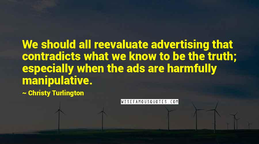 Christy Turlington quotes: We should all reevaluate advertising that contradicts what we know to be the truth; especially when the ads are harmfully manipulative.