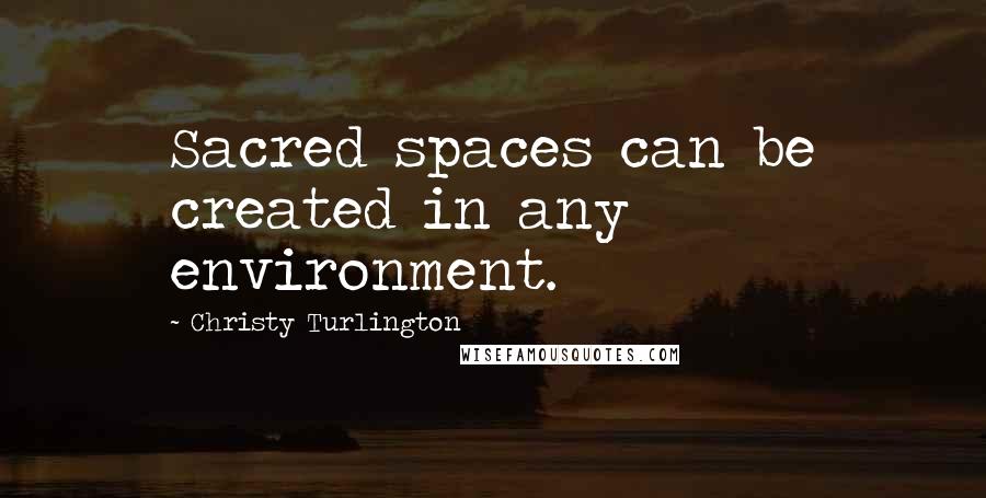 Christy Turlington quotes: Sacred spaces can be created in any environment.