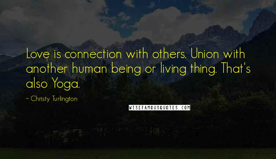 Christy Turlington quotes: Love is connection with others. Union with another human being or living thing. That's also Yoga.