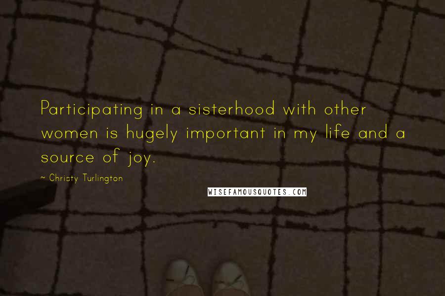 Christy Turlington quotes: Participating in a sisterhood with other women is hugely important in my life and a source of joy.