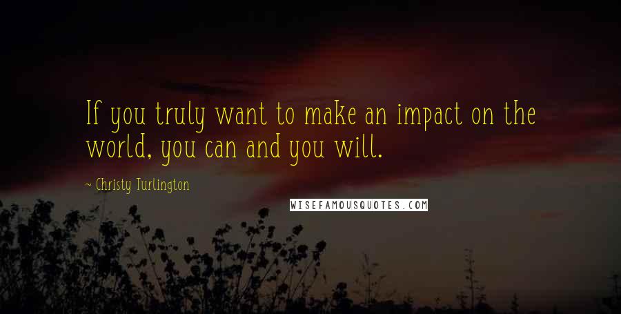 Christy Turlington quotes: If you truly want to make an impact on the world, you can and you will.