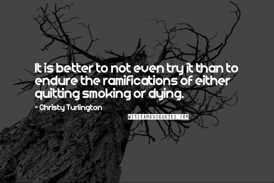 Christy Turlington quotes: It is better to not even try it than to endure the ramifications of either quitting smoking or dying.