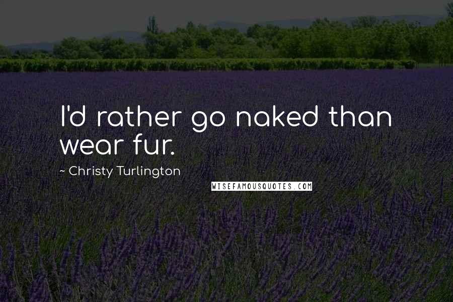 Christy Turlington quotes: I'd rather go naked than wear fur.