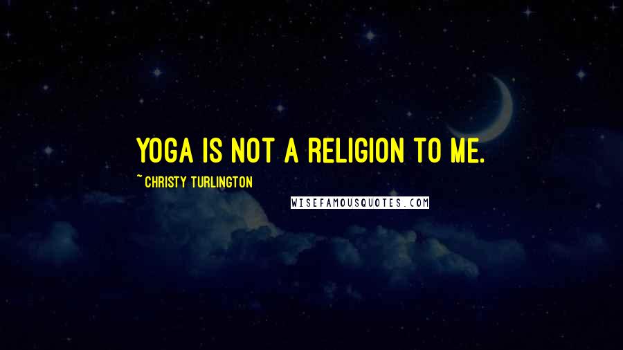Christy Turlington quotes: Yoga is not a religion to me.