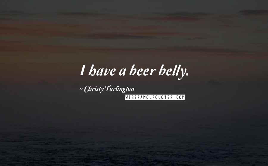 Christy Turlington quotes: I have a beer belly.