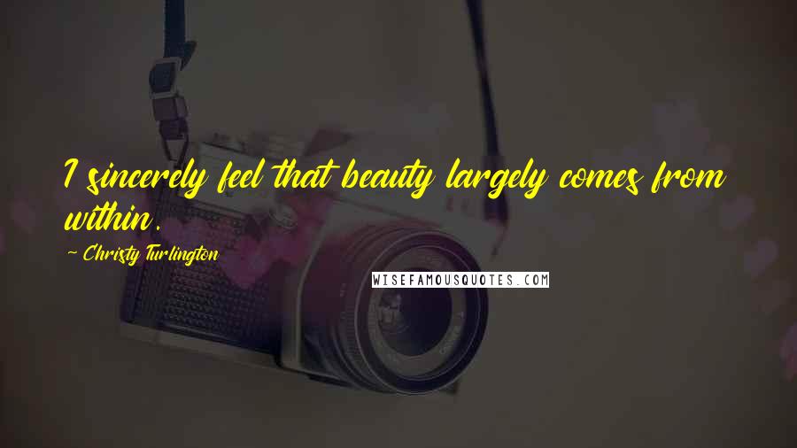 Christy Turlington quotes: I sincerely feel that beauty largely comes from within.