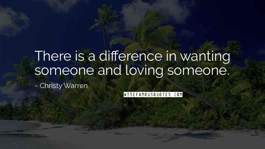 Christy Warren quotes: There is a difference in wanting someone and loving someone.