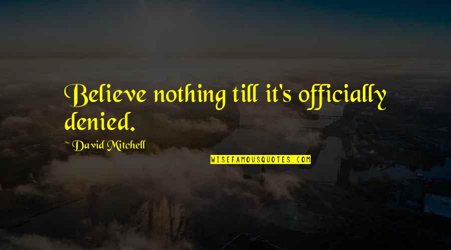 Christyn Lansing Quotes By David Mitchell: Believe nothing till it's officially denied. Christyn Lansing Quotes By David Mitchell: Believe nothing till it's officially denied.