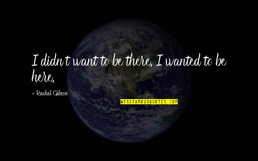 Christyn Lansing Quotes By Rachel Gibson: I didn't want to be there. I wanted Christyn Lansing Quotes By Rachel Gibson: I didn't want to be there. I wanted