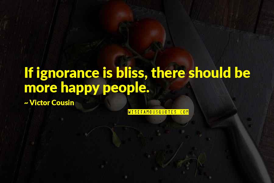 Chromatacia Quotes By Victor Cousin: If ignorance is bliss, there should be more