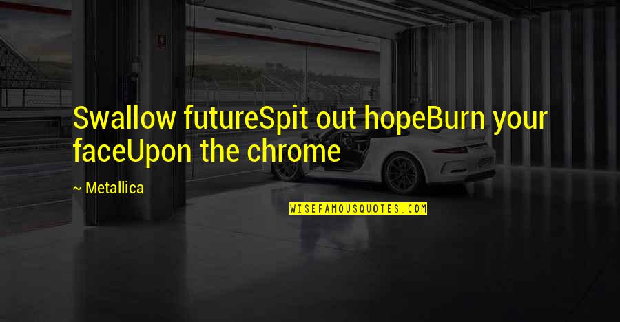 Chrome Quotes By Metallica: Swallow futureSpit out hopeBurn your faceUpon the chrome