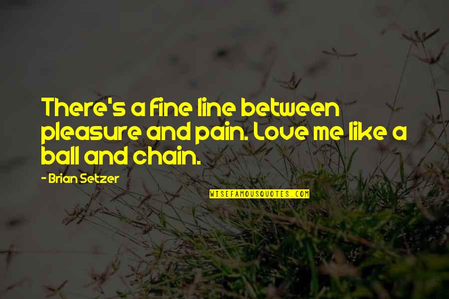 Chromey Strucid Quotes By Brian Setzer: There's a fine line between pleasure and pain.