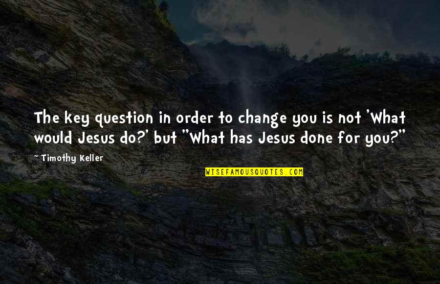 Chromosomally Challenged Quotes By Timothy Keller: The key question in order to change you Chromosomally Challenged Quotes By Timothy Keller: The key question in order to change you