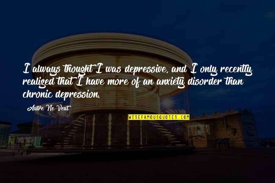Chronic Depression Quotes By Autre Ne Veut: I always thought I was depressive, and I