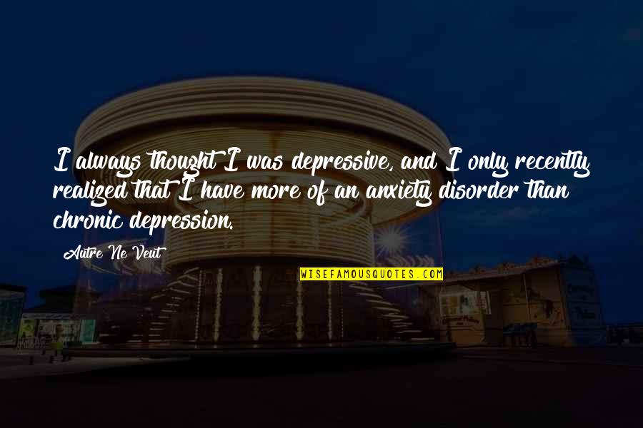Chronic Depression Quotes By Autre Ne Veut: I always thought I was depressive, and I Chronic Depression Quotes By Autre Ne Veut: I always thought I was depressive, and I