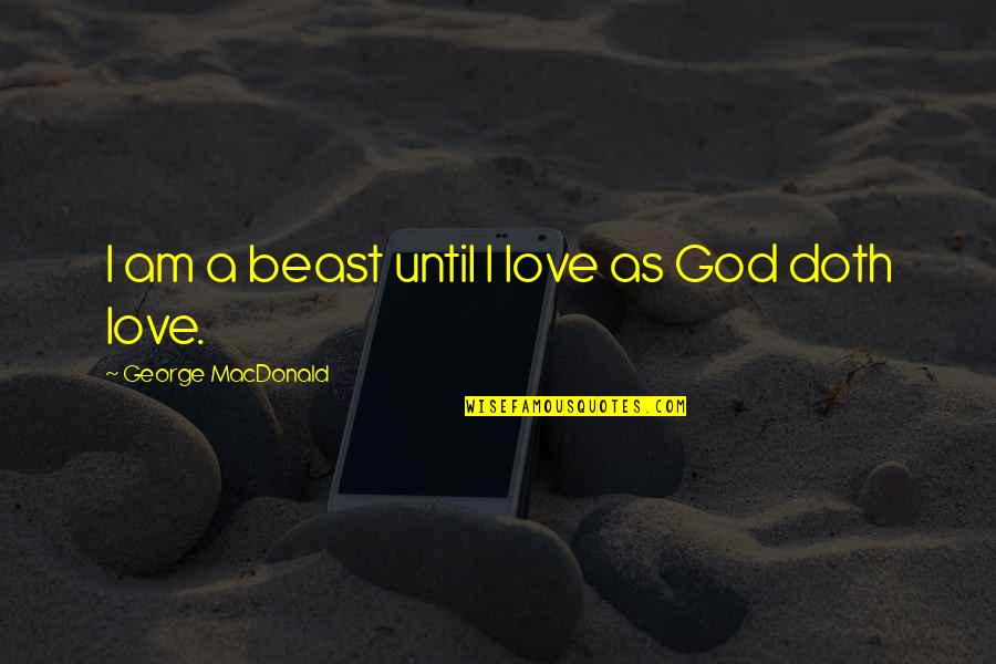 Chronic Disease Quote Quotes By George MacDonald: I am a beast until I love as Chronic Disease Quote Quotes By George MacDonald: I am a beast until I love as