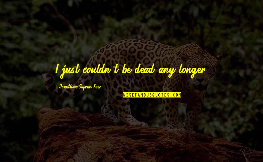 Chronic Illness Inspirational Quotes By Jonathan Safran Foer: I just couldn't be dead any longer.