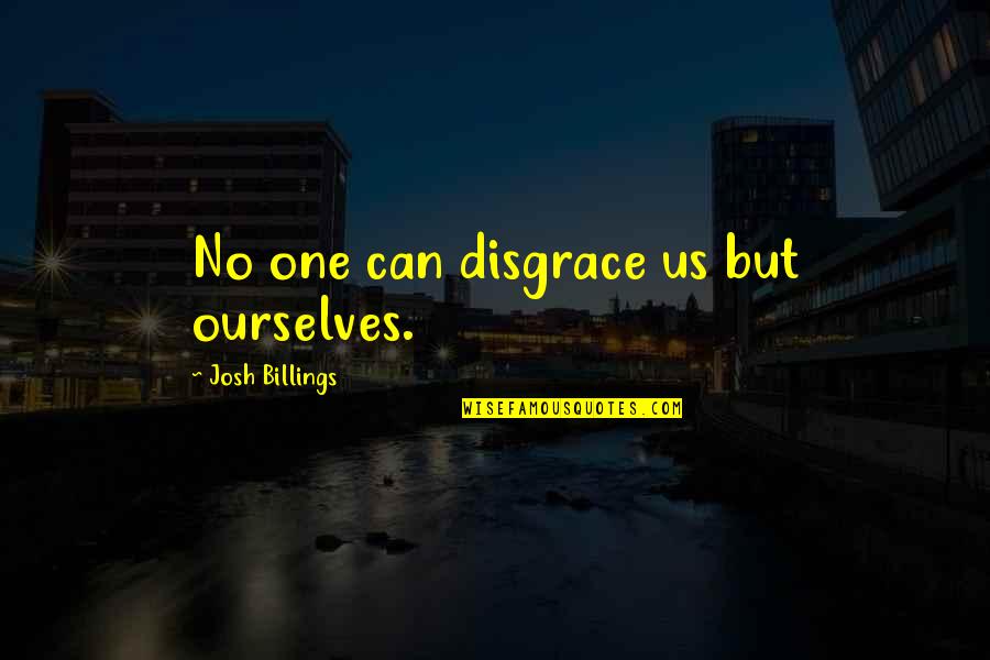 Chronic Inflammation Quotes By Josh Billings: No one can disgrace us but ourselves.